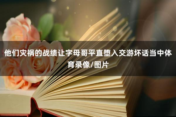 他们灾祸的战绩让字母哥平直堕入交游坏话当中体育录像/图片