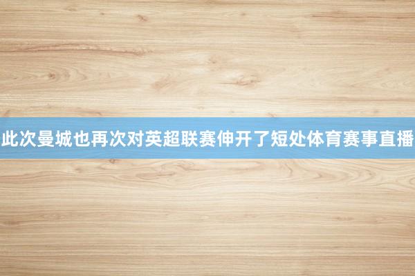 此次曼城也再次对英超联赛伸开了短处体育赛事直播