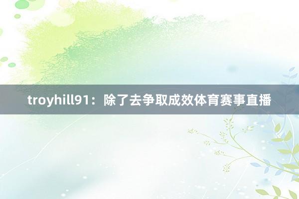 troyhill91：除了去争取成效体育赛事直播