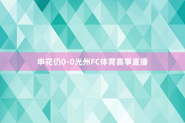 申花仍0-0光州FC体育赛事直播