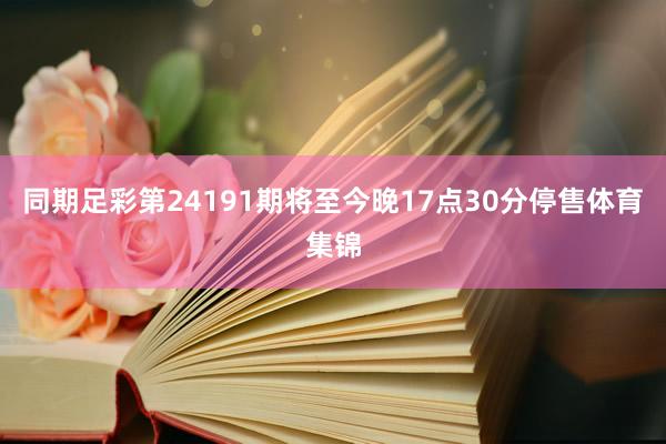 同期足彩第24191期将至今晚17点30分停售体育集锦