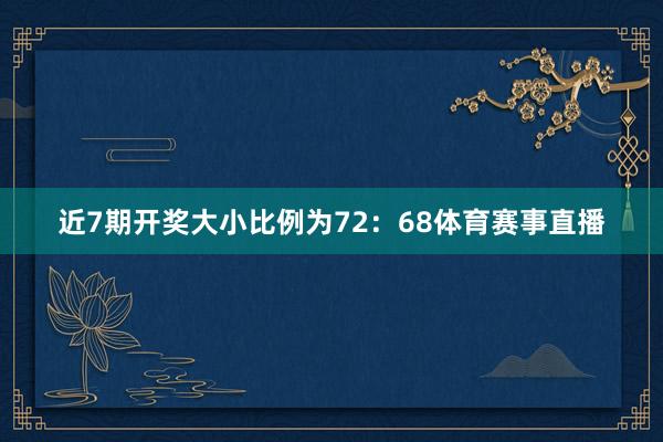 近7期开奖大小比例为72：68体育赛事直播