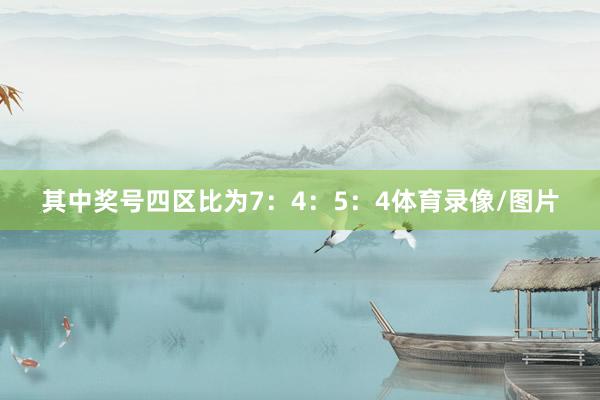其中奖号四区比为7：4：5：4体育录像/图片