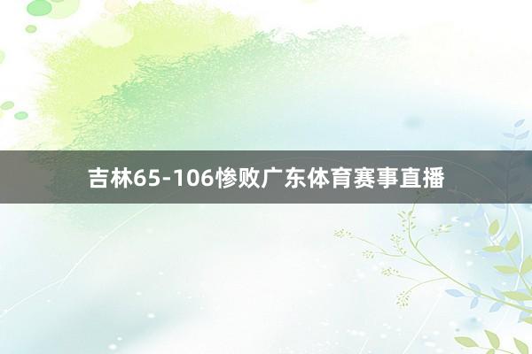 吉林65-106惨败广东体育赛事直播