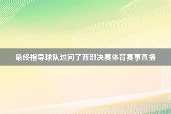 最终指导球队过问了西部决赛体育赛事直播