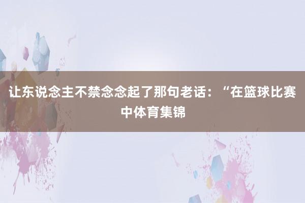 让东说念主不禁念念起了那句老话：“在篮球比赛中体育集锦