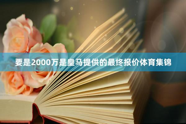 要是2000万是皇马提供的最终报价体育集锦
