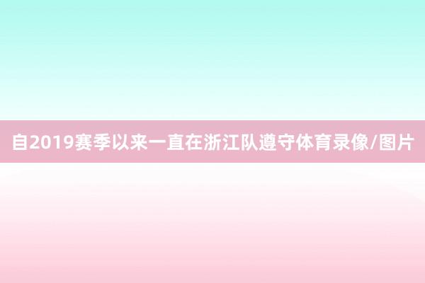 自2019赛季以来一直在浙江队遵守体育录像/图片