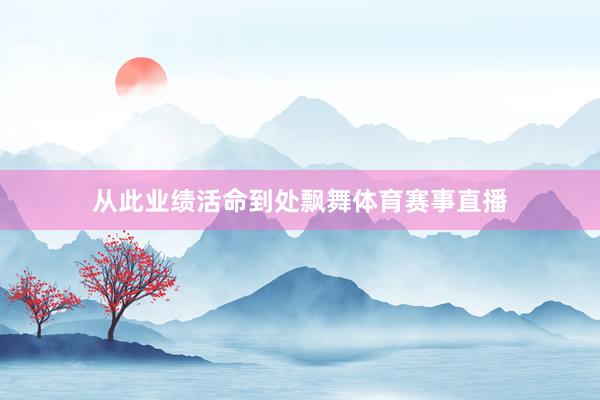 从此业绩活命到处飘舞体育赛事直播