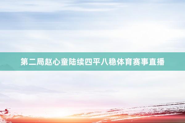 第二局赵心童陆续四平八稳体育赛事直播