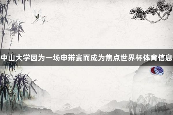 中山大学因为一场申辩赛而成为焦点世界杯体育信息