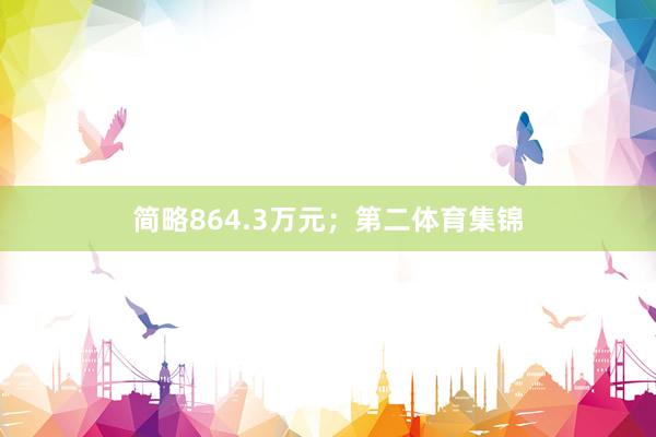 简略864.3万元；第二体育集锦