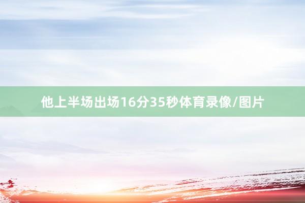 他上半场出场16分35秒体育录像/图片