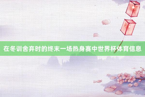 在冬训舍弃时的终末一场热身赛中世界杯体育信息