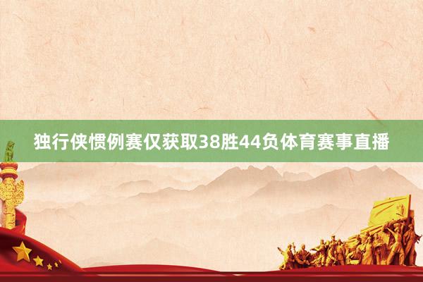 独行侠惯例赛仅获取38胜44负体育赛事直播