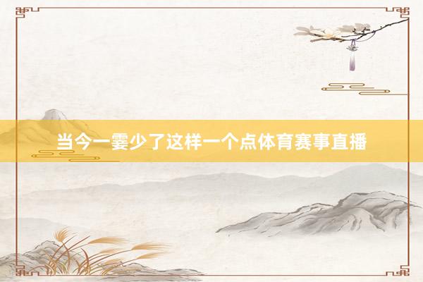 当今一霎少了这样一个点体育赛事直播