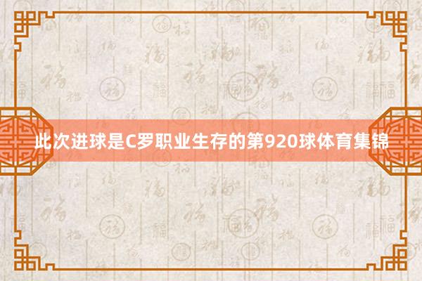 此次进球是C罗职业生存的第920球体育集锦