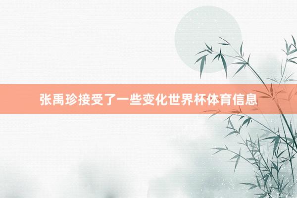 张禹珍接受了一些变化世界杯体育信息