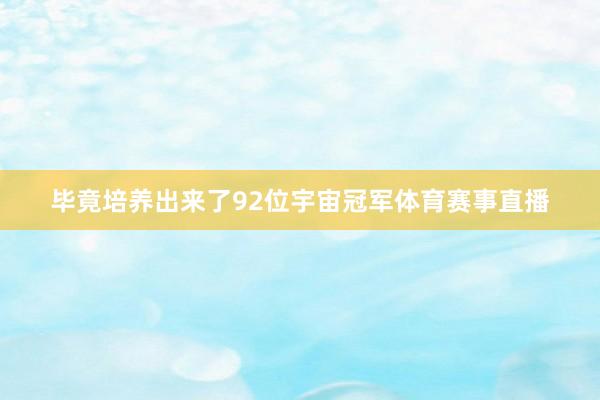 毕竟培养出来了92位宇宙冠军体育赛事直播
