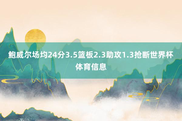 鲍威尔场均24分3.5篮板2.3助攻1.3抢断世界杯体育信息