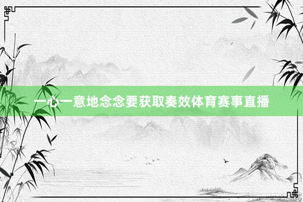 一心一意地念念要获取奏效体育赛事直播