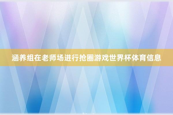 涵养组在老师场进行抢圈游戏世界杯体育信息