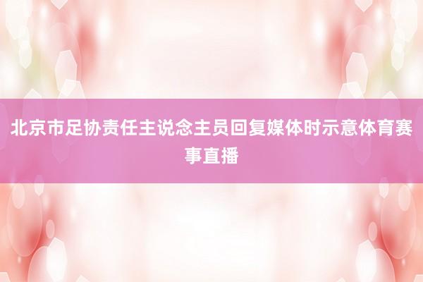 北京市足协责任主说念主员回复媒体时示意体育赛事直播