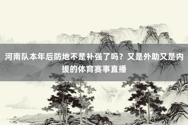 河南队本年后防地不是补强了吗？又是外助又是内援的体育赛事直播