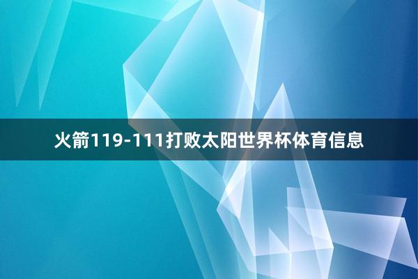 火箭119-111打败太阳世界杯体育信息