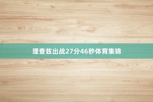理查兹出战27分46秒体育集锦