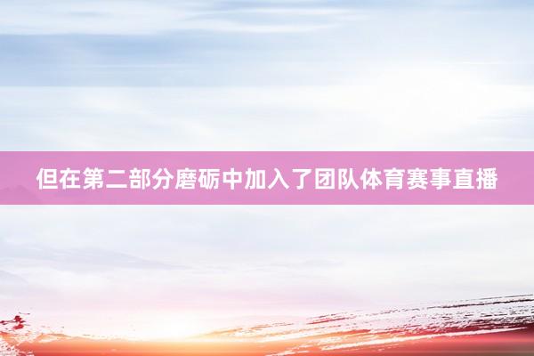 但在第二部分磨砺中加入了团队体育赛事直播