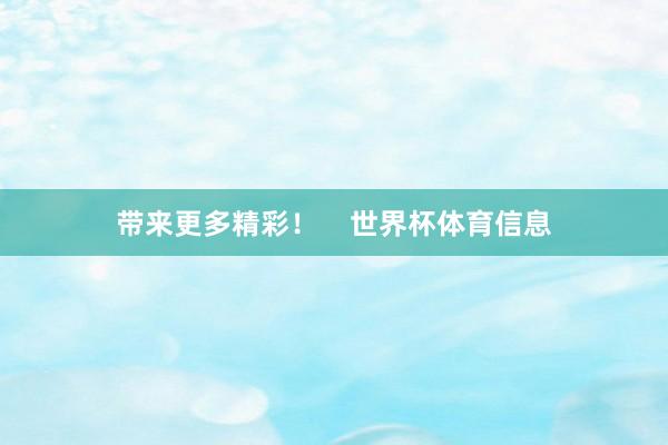 带来更多精彩! 世界杯体育信息