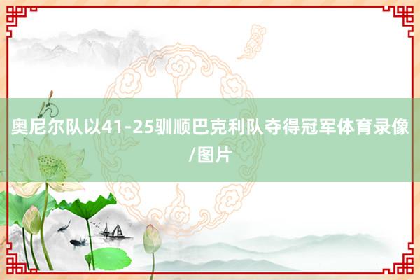 奥尼尔队以41-25驯顺巴克利队夺得冠军体育录像/图片