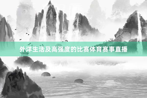 外洋生活及高强度的比赛体育赛事直播