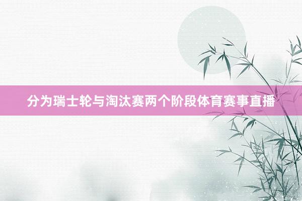 分为瑞士轮与淘汰赛两个阶段体育赛事直播