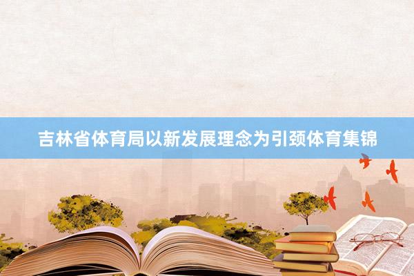 吉林省体育局以新发展理念为引颈体育集锦