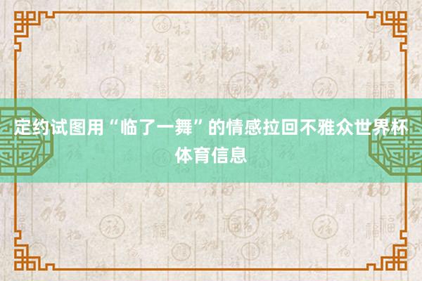 定约试图用“临了一舞”的情感拉回不雅众世界杯体育信息
