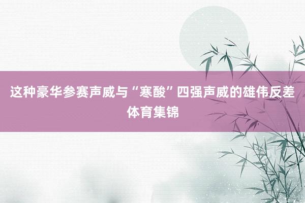这种豪华参赛声威与“寒酸”四强声威的雄伟反差体育集锦