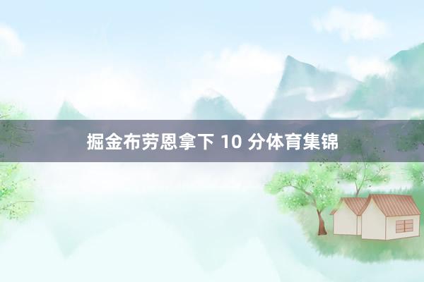 掘金布劳恩拿下 10 分体育集锦