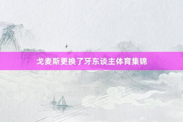 戈麦斯更换了牙东谈主体育集锦