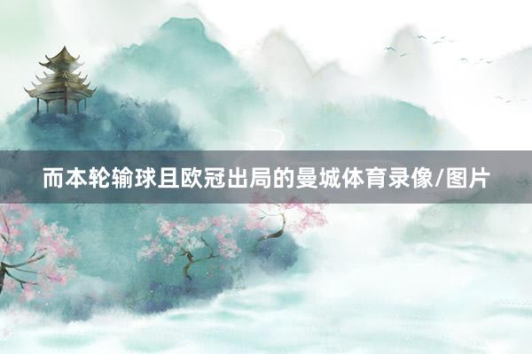 而本轮输球且欧冠出局的曼城体育录像/图片