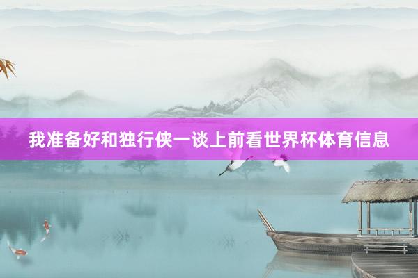 我准备好和独行侠一谈上前看世界杯体育信息