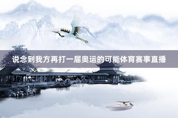 说念到我方再打一届奥运的可能体育赛事直播