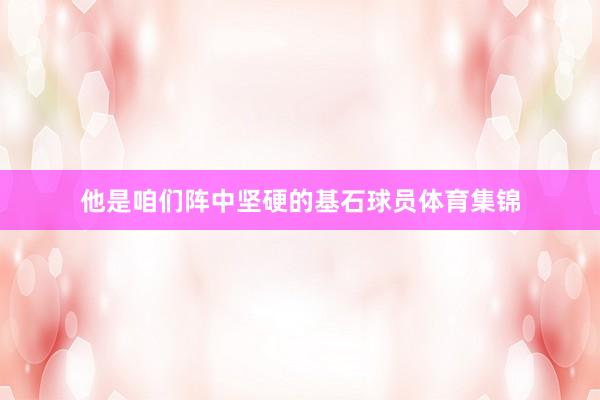 他是咱们阵中坚硬的基石球员体育集锦
