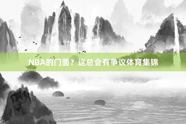NBA的门面？这总会有争议体育集锦