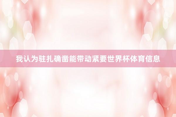 我认为驻扎确凿能带动紧要世界杯体育信息