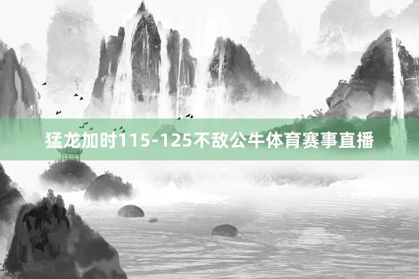 猛龙加时115-125不敌公牛体育赛事直播