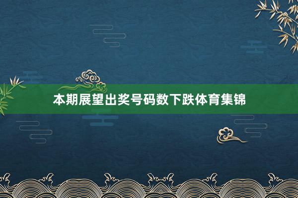 本期展望出奖号码数下跌体育集锦
