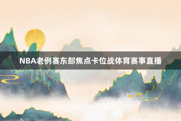 NBA老例赛东部焦点卡位战体育赛事直播