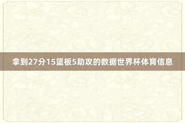 拿到27分15篮板5助攻的数据世界杯体育信息